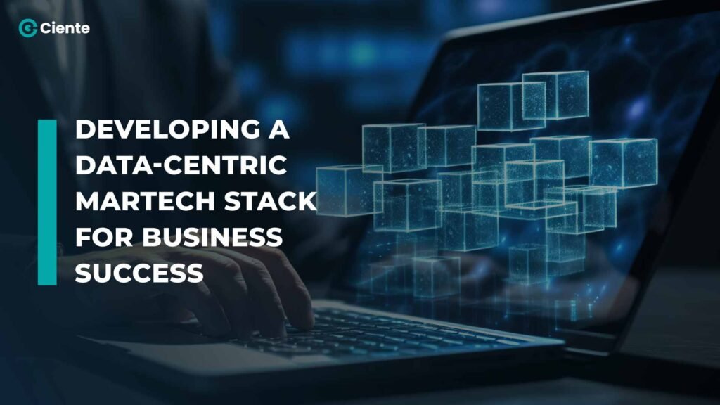 Developing a Data-Centric Martech Stack for Business Success